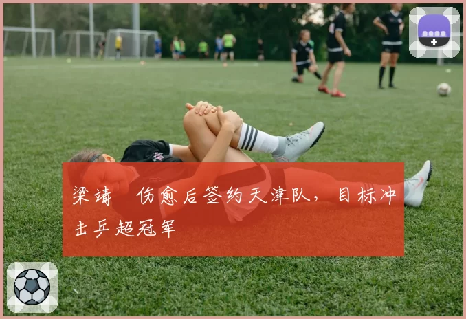 梁靖崑伤愈后签约天津队，目标冲击乒超冠军