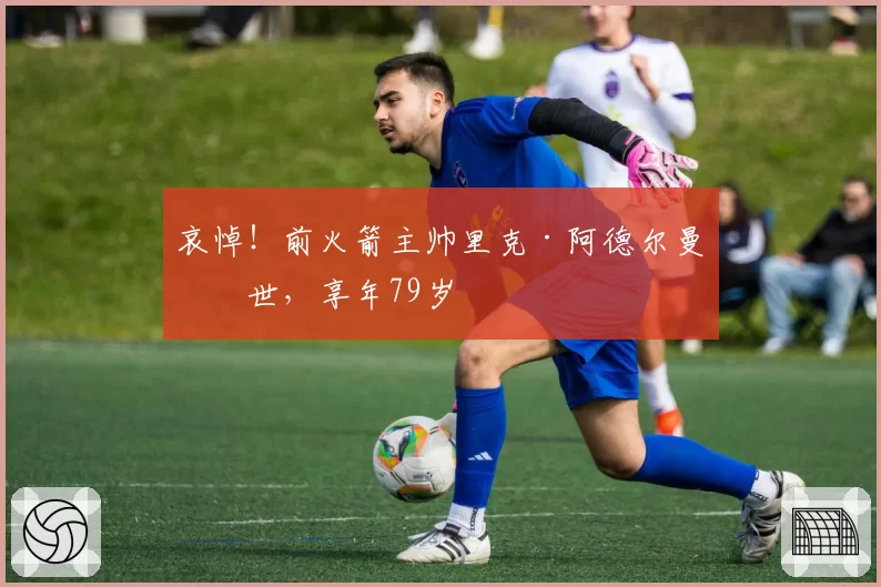 哀悼!前火箭主帅里克·阿德尔曼离世,享年79岁