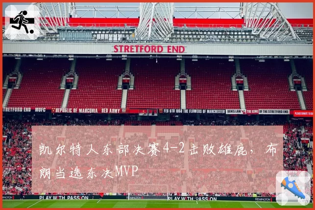 凯尔特人东部决赛4-2击败雄鹿，布朗当选东决MVP