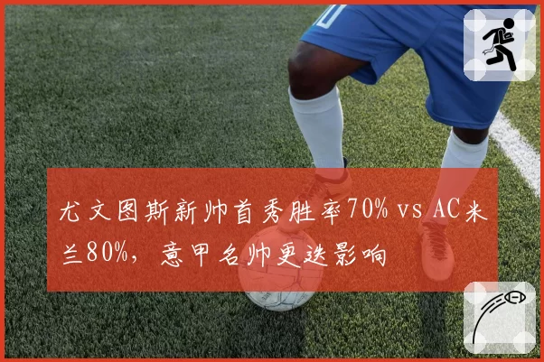 尤文图斯新帅首秀胜率70% vs AC米兰80%，意甲名帅更迭影响