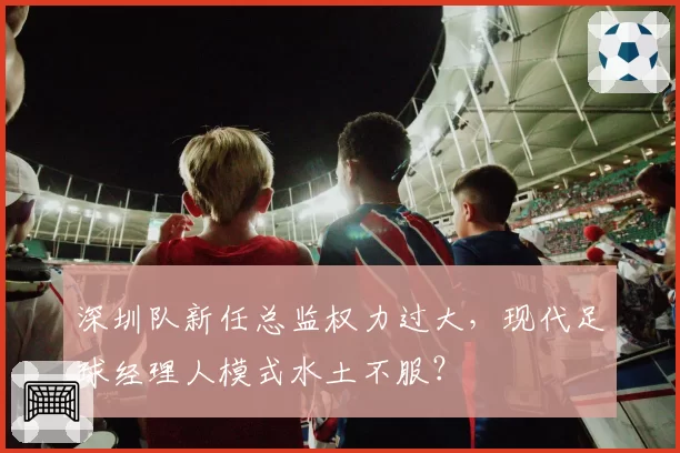 深圳队新任总监权力过大，现代足球经理人模式水土不服？