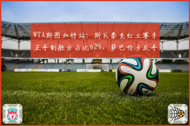 WTA斯图加特站:斯瓦泰克红土赛季正手制胜分占比62%,萨巴伦卡反手成突破口