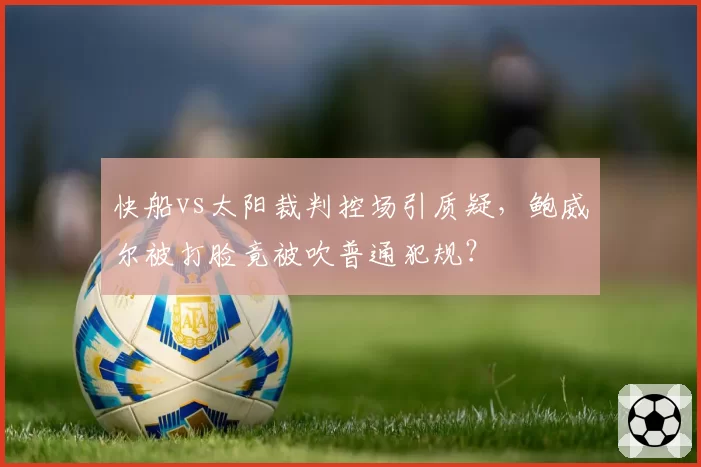快船vs太阳裁判控场引质疑,鲍威尔被打脸竟被吹普通犯规?
