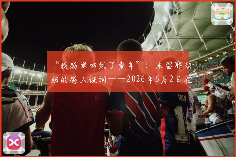 “我感觉回到了童年”:米雷耶奶奶的感人证词——2026年6月2日在巴黎街头被巴黎圣日耳曼球迷保护