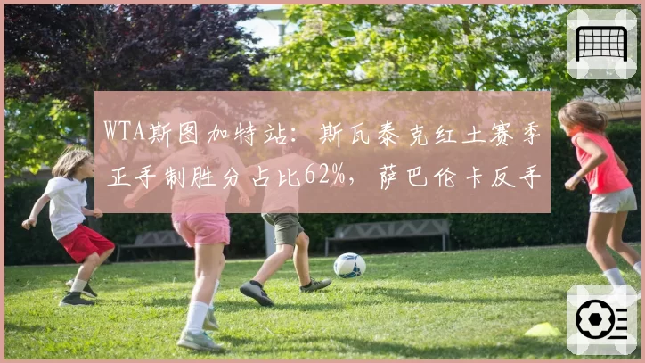 WTA斯图加特站:斯瓦泰克红土赛季正手制胜分占比62%,萨巴伦卡反手成突破口