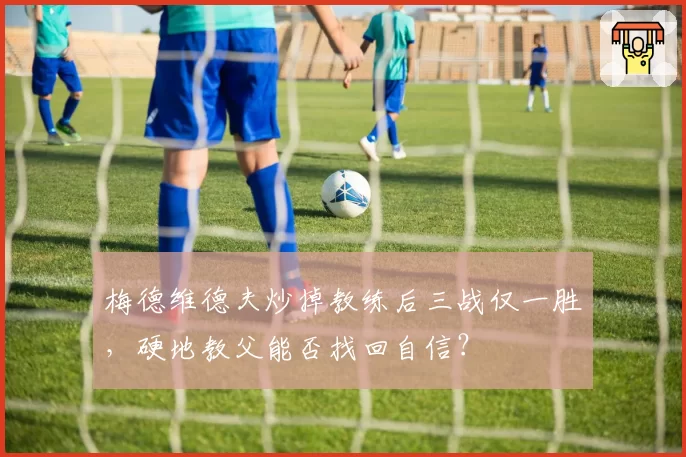 梅德维德夫炒掉教练后三战仅一胜，硬地教父能否找回自信？