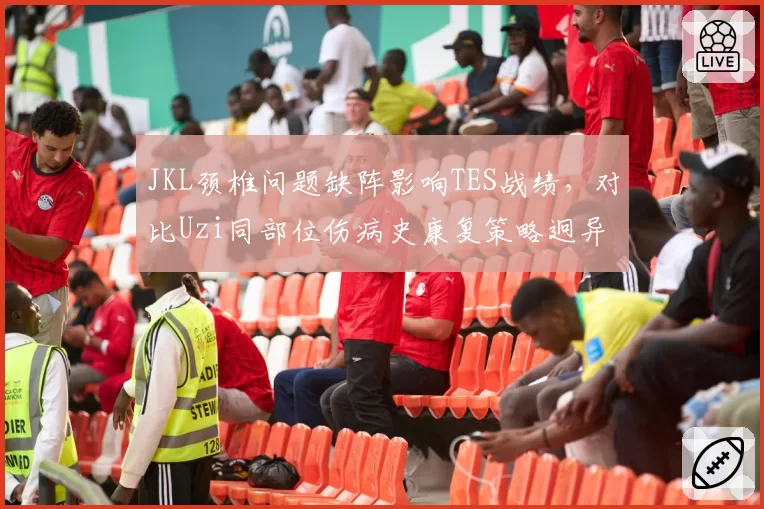 JKL颈椎问题缺阵影响TES战绩，对比Uzi同部位伤病史康复策略迥异