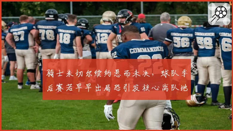 骑士米切尔续约悬而未决，球队季后赛若早早出局恐引发核心离队地震