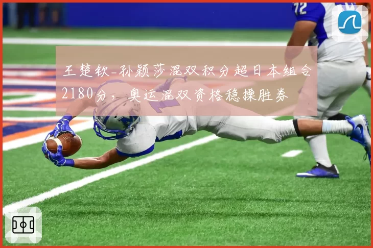王楚钦_孙颖莎混双积分超日本组合2180分，奥运混双资格稳操胜券