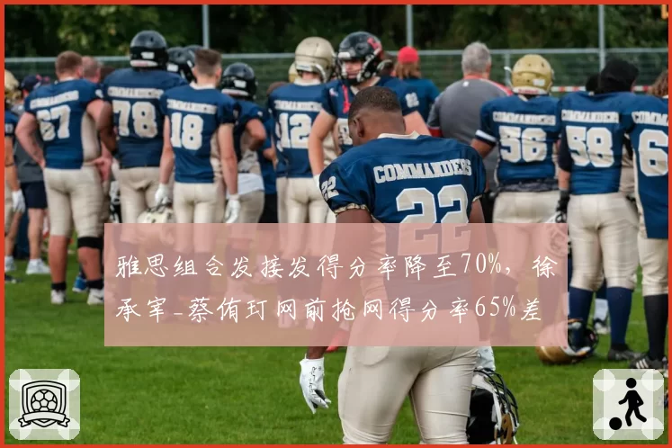 雅思组合发接发得分率降至70%,徐承宰_蔡侑玎网前抢网得分率65%差距缩小