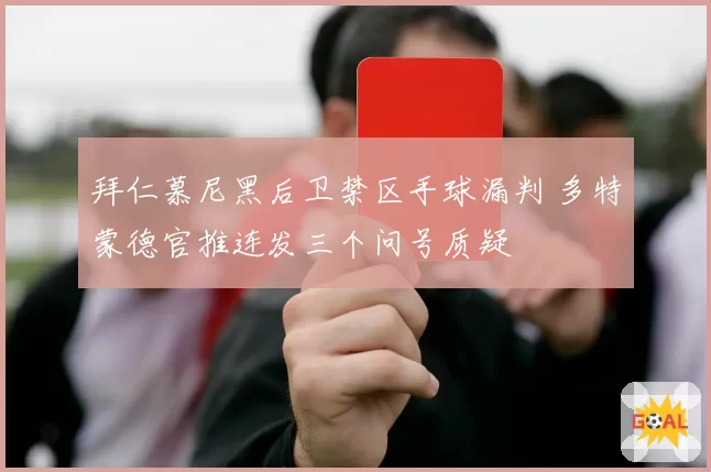 拜仁慕尼黑后卫禁区手球漏判 多特蒙德官推连发三个问号质疑