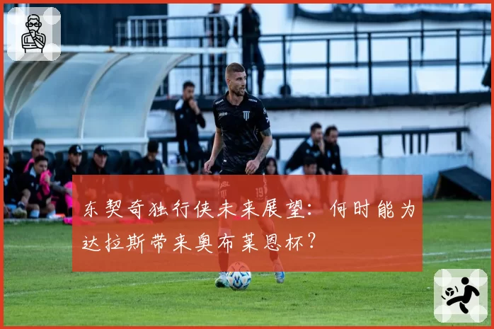 东契奇独行侠未来展望：何时能为达拉斯带来奥布莱恩杯？