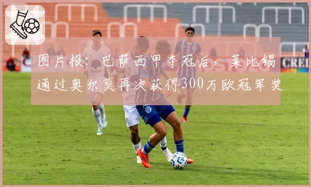 图片报：巴萨西甲夺冠后，莱比锡通过奥尔莫再次获得300万欧冠军奖金