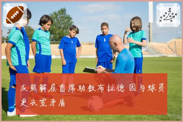 灰熊解雇首席助教布拉德 因与球员更衣室矛盾