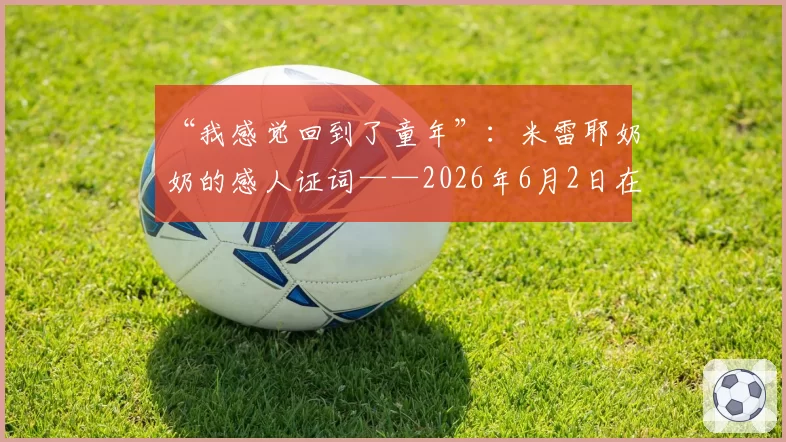 “我感觉回到了童年”:米雷耶奶奶的感人证词——2026年6月2日在巴黎街头被巴黎圣日耳曼球迷保护