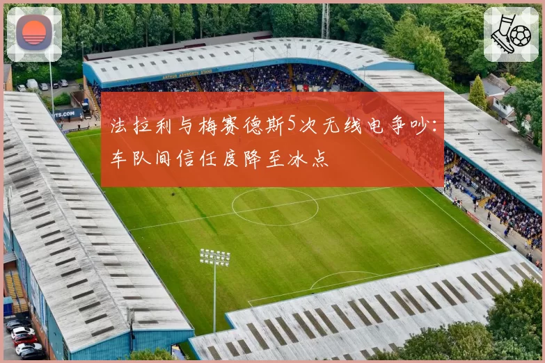 法拉利与梅赛德斯5次无线电争吵:车队间信任度降至冰点