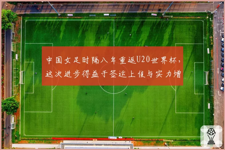 中国女足时隔八年重返U20世界杯，这次进步得益于签运上佳与实力增强
