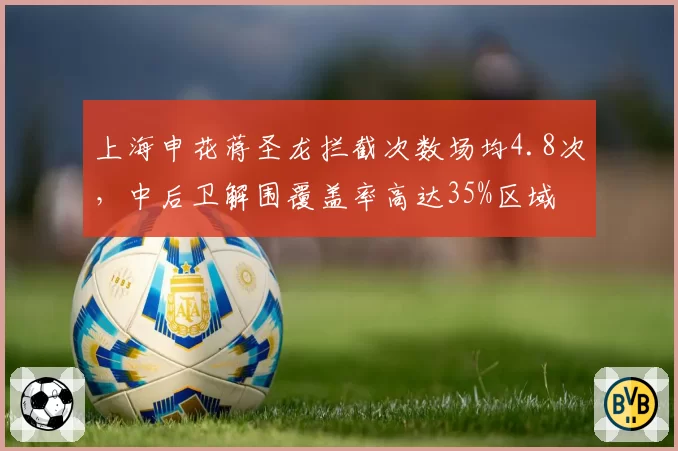 上海申花蒋圣龙拦截次数场均4.8次，中后卫解围覆盖率高达35%区域