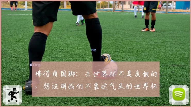 佛得角国脚:去世界杯不是度假的,想证明我们不靠运气来的世界杯