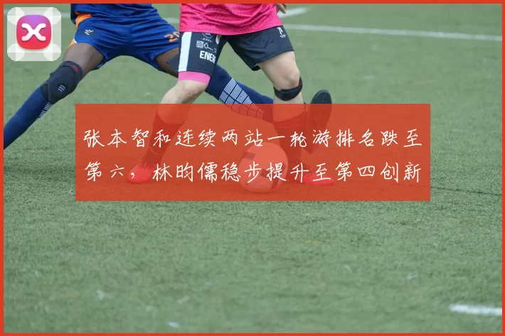 张本智和连续两站一轮游排名跌至第六，林昀儒稳步提升至第四创新高